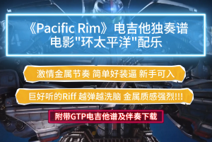 【超燃金属】《Pacific Rim-环太平洋配乐》电吉他谱完整版 金属节奏及SOLO 附带GTP及PDF谱及伴奏下载